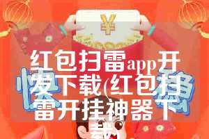 红包扫雷app开发下载(红包扫雷开挂神器下载)