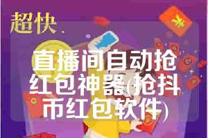 直播间自动抢红包神器(抢抖币红包软件)