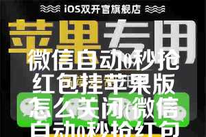 微信自动0秒抢红包挂苹果版怎么关闭(微信自动0秒抢红包挂)