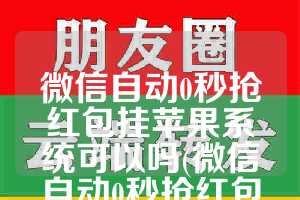 微信自动0秒抢红包挂苹果系统可以吗(微信自动0秒抢红包挂苹果系统可以吗安全吗)
