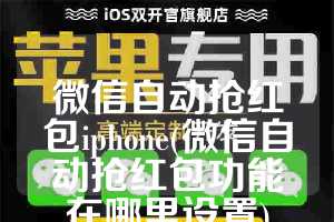 微信自动抢红包iphone(微信自动抢红包功能在哪里设置)