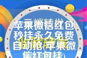 苹果微信红包秒挂永久免费自动抢(苹果微信红包挂)