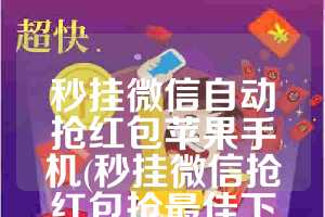 秒挂微信自动抢红包苹果手机(秒挂微信抢红包抢最佳下载)
