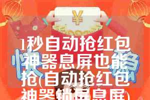 1秒自动抢红包神器息屏也能抢(自动抢红包神器锁屏息屏)