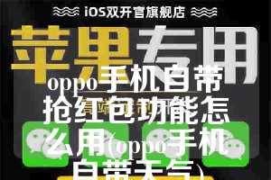 oppo手机自带抢红包功能怎么用(oppo手机自带天气)