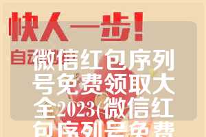 微信红包序列号免费领取大全2023(微信红包序列号免费领取大全2023最新)