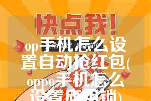op手机怎么设置自动抢红包(oppo手机怎么设置应用锁)
