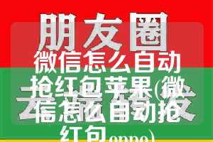 微信怎么自动抢红包苹果(微信怎么自动抢红包oppo)