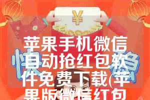苹果手机微信自动抢红包软件免费下载(苹果版微信红包自动抢)