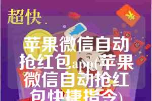 苹果微信自动抢红包app(苹果微信自动抢红包快捷指令)