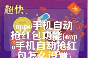 oppo手机自动抢红包功能(oppo手机自动抢红包怎么设置)