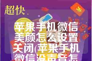 苹果手机微信美颜怎么设置关闭(苹果手机微信没声音怎么调回来)