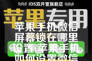苹果手机微信屏幕锁在哪里设置(苹果手机如何设置微信屏幕锁)