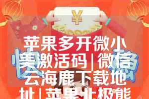 苹果多开微小美激活码|微信云海鹿下载地址|苹果北极熊微信分身教程