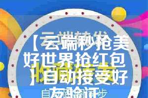 【云端秒抢美好世界抢红包】自动接受好友验证