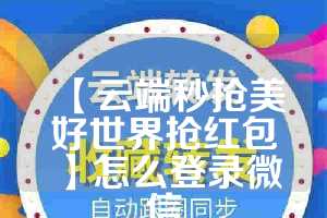 【云端秒抢美好世界抢红包】怎么登录微信