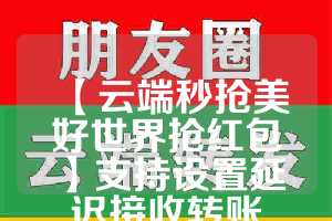 【云端秒抢美好世界抢红包】支持设置延迟接收转账