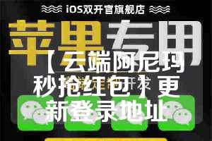 【云端阿尼玛秒抢红包】更新登录地址