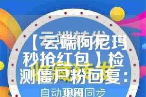 【云端阿尼玛秒抢红包】检测僵尸粉回复：999