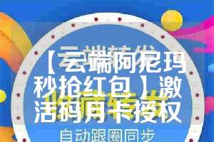 【云端阿尼玛秒抢红包】激活码月卡授权