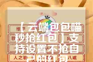 【云端包包喵秒抢红包】支持设置不抢自己的红包