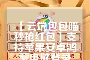 【云端包包喵秒抢红包】支持苹果安卓鸿蒙电脑登录