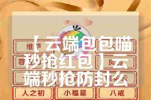 【云端包包喵秒抢红包】云端秒抢防封么