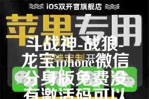 斗战神-战狼-龙宝iphone微信分身版免费没有激活码可以用了