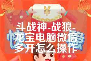 斗战神-战狼-龙宝电脑微信多开怎么操作