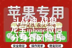 斗战神-战狼-龙宝iphone微信分身有风险吗