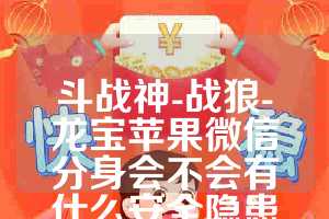 斗战神-战狼-龙宝苹果微信分身会不会有什么安全隐患