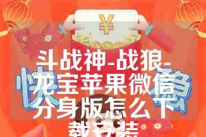斗战神-战狼-龙宝苹果微信分身版怎么下载安装