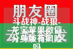 斗战神-战狼-龙宝苹果微信分身版有风险吗