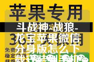 斗战神-战狼-龙宝苹果微信分身版怎么下载安装到手机