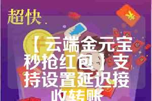 【云端金元宝秒抢红包】支持设置延迟接收转账