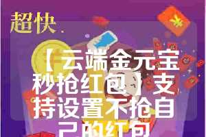 【云端金元宝秒抢红包】支持设置不抢自己的红包