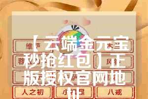 【云端金元宝秒抢红包】正版授权官网地址