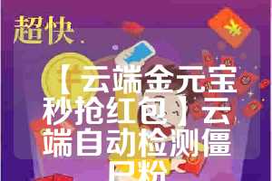 【云端金元宝秒抢红包】云端自动检测僵尸粉
