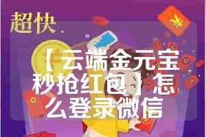 【云端金元宝秒抢红包】怎么登录微信