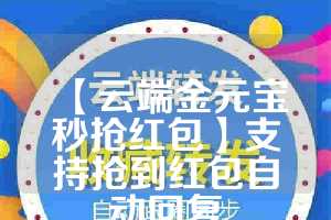 【云端金元宝秒抢红包】支持抢到红包自动回复