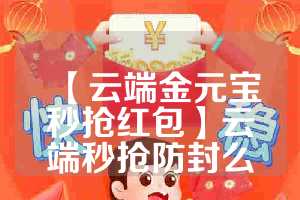 【云端金元宝秒抢红包】云端秒抢防封么
