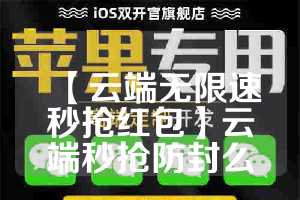 【云端无限速秒抢红包】云端秒抢防封么