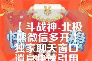 【斗战神-北极熊微信多开】独家聊天窗口消息快速引用内置强大微信群管理系统