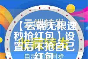 【云端无限速秒抢红包】设置后不抢自己红包