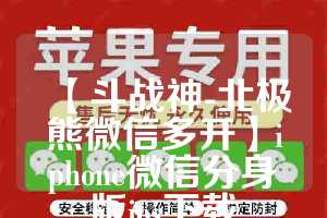 【斗战神-北极熊微信多开】iphone微信分身版ios下载