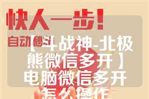 【斗战神-北极熊微信多开】电脑微信多开怎么操作