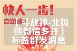 【斗战神-北极熊微信多开】标签群发消息