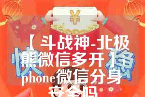 【斗战神-北极熊微信多开】iphone微信分身安全吗