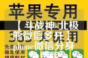 【斗战神-北极熊微信多开】iphone微信分身免费版