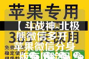【斗战神-北极熊微信多开】苹果微信分身版有风险吗